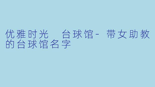 优雅时光 台球馆-带女助教的台球馆名字