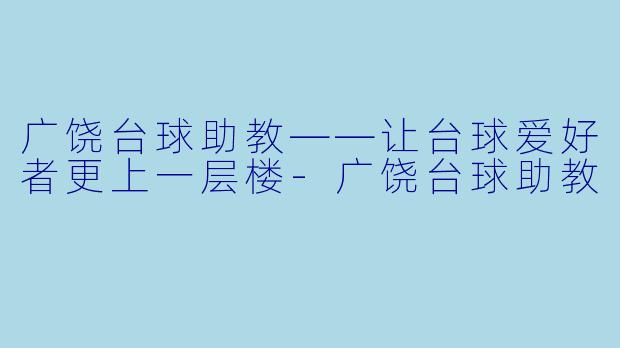 广饶台球助教——让台球爱好者更上一层楼-广饶台球助教