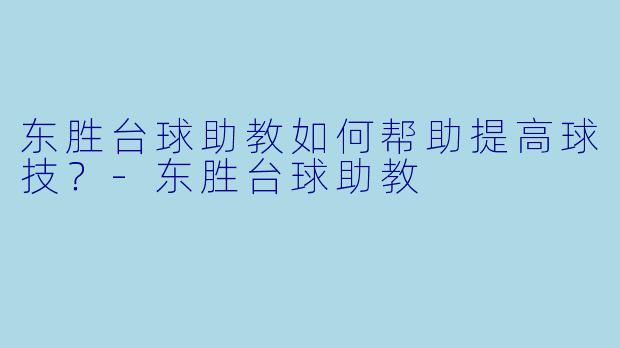 东胜台球助教如何帮助提高球技？