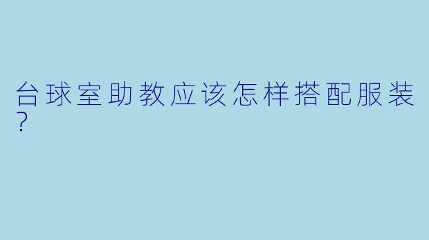 台球室助教应该怎样搭配服装？