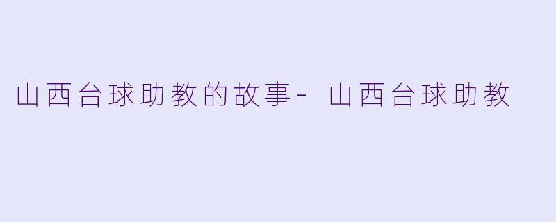山西台球助教的故事-山西台球助教