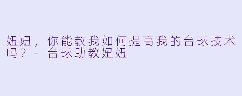 妞妞，你能教我如何提高我的台球技术吗？