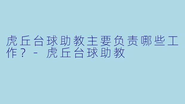 虎丘台球助教主要负责哪些工作？