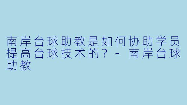 南岸台球助教是如何协助学员提高台球技术的？