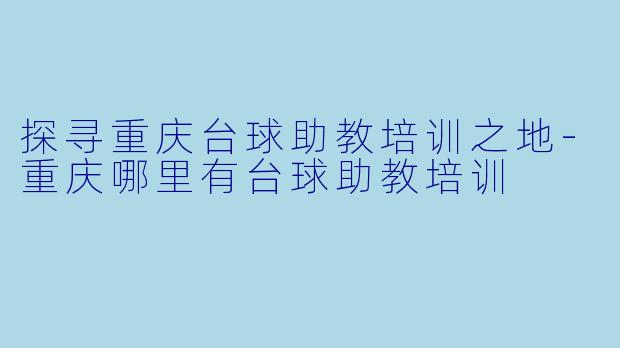 探寻重庆台球助教培训之地-重庆哪里有台球助教培训