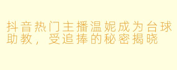抖音热门主播温妮成为台球助教，受追捧的秘密揭晓