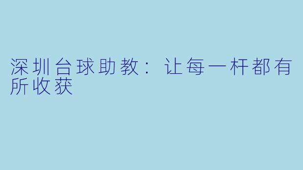 深圳台球助教：让每一杆都有所收获