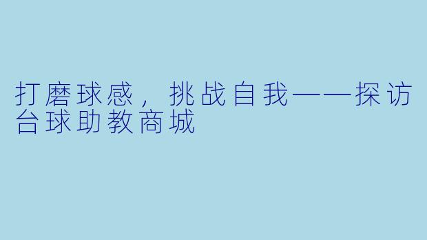 打磨球感，挑战自我——探访台球助教商城