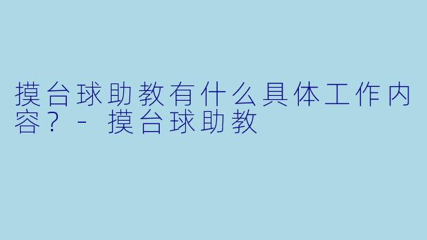摸台球助教有什么具体工作内容？