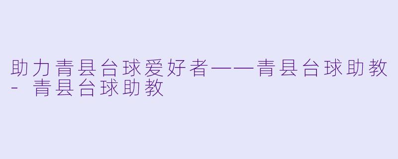 助力青县台球爱好者——青县台球助教-青县台球助教