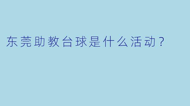 东莞助教台球是什么活动？