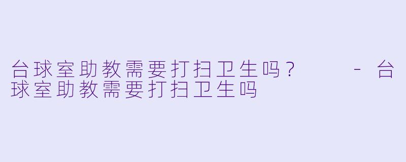 台球室助教需要打扫卫生吗？  