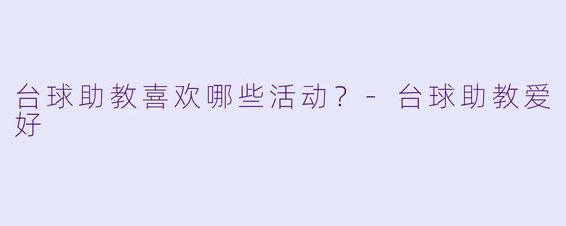 台球助教喜欢哪些活动？