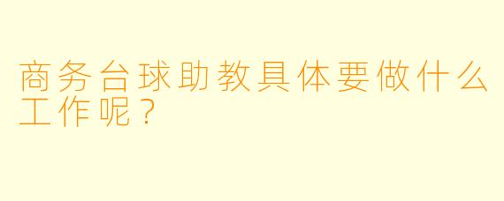 商务台球助教具体要做什么工作呢？