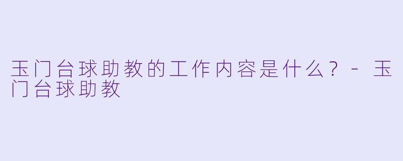 玉门台球助教的工作内容是什么？