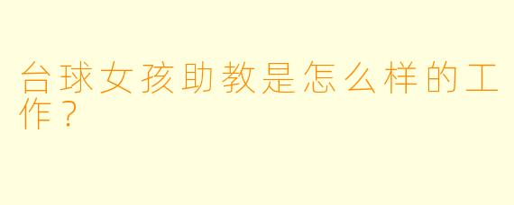 台球女孩助教是怎么样的工作？  