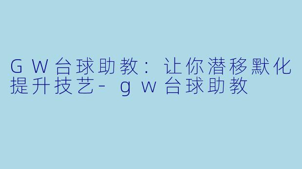 GW台球助教：让你潜移默化提升技艺-gw台球助教