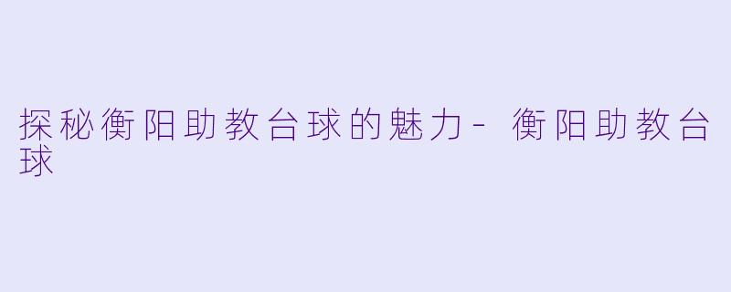 探秘衡阳助教台球的魅力-衡阳助教台球