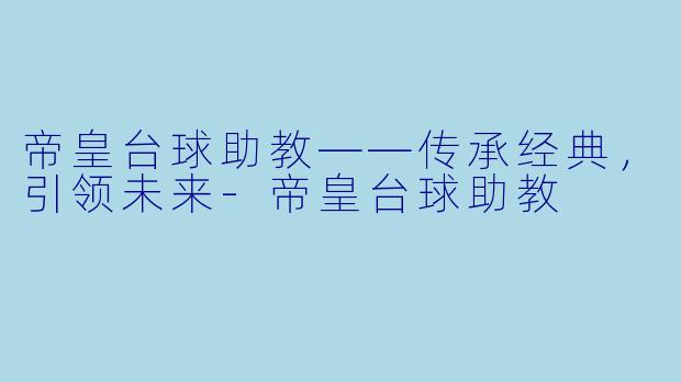帝皇台球助教——传承经典，引领未来-帝皇台球助教