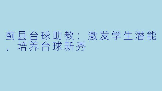 蓟县台球助教：激发学生潜能，培养台球新秀