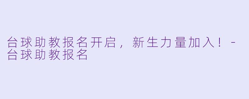 台球助教报名开启，新生力量加入！-台球助教报名