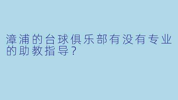 漳浦的台球俱乐部有没有专业的助教指导？