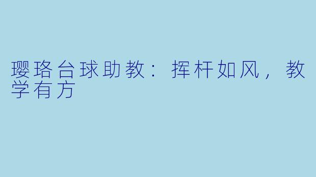璎珞台球助教：挥杆如风，教学有方