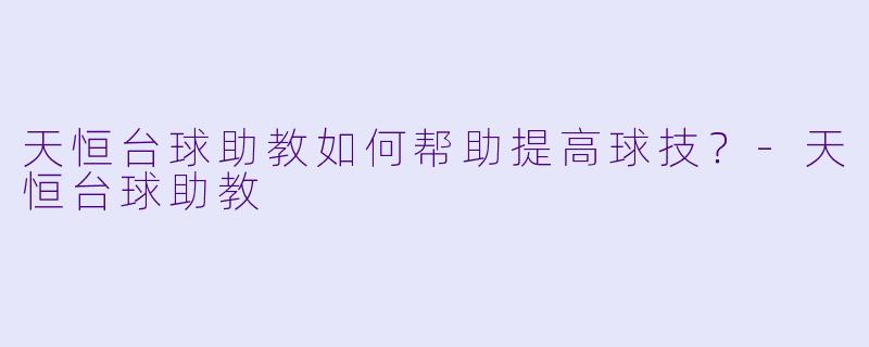 天恒台球助教如何帮助提高球技？