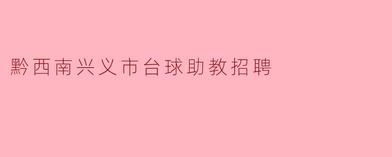 兴义市正在招聘台球助教吗？