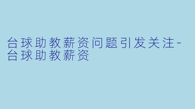 台球助教薪资问题引发关注-台球助教薪资