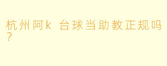 杭州阿k台球当助教正规吗？