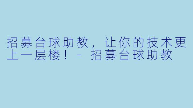 招募台球助教，让你的技术更上一层楼！-招募台球助教