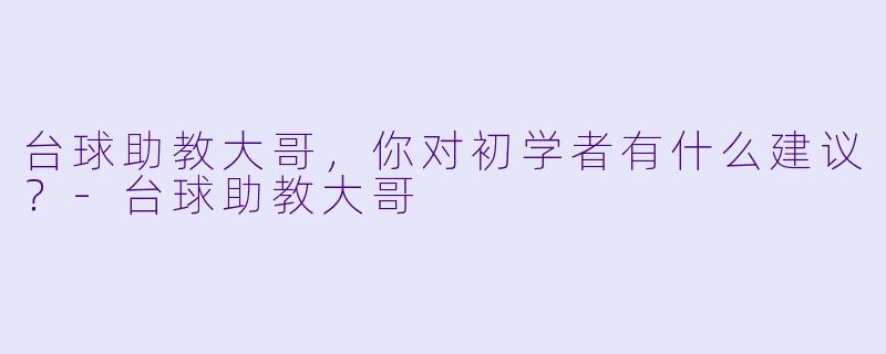 台球助教大哥，你对初学者有什么建议？
