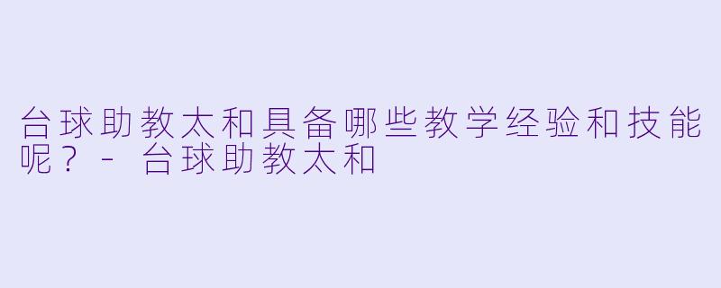 台球助教太和具备哪些教学经验和技能呢？