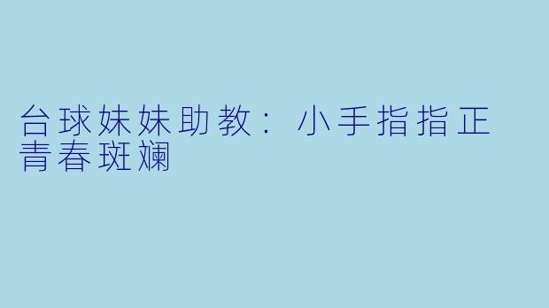 台球妹妹助教：小手指指正 青春斑斓