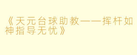 《天元台球助教——挥杆如神指导无忧》