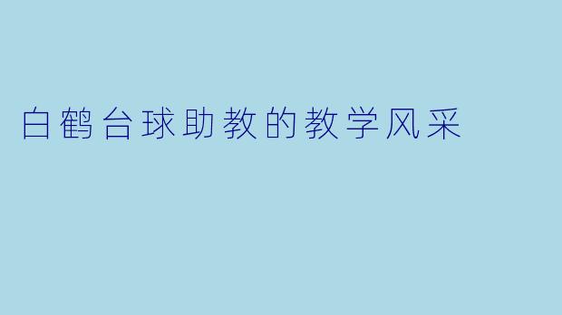白鹤台球助教的教学风采