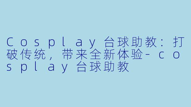Cosplay台球助教：打破传统，带来全新体验-cosplay台球助教
