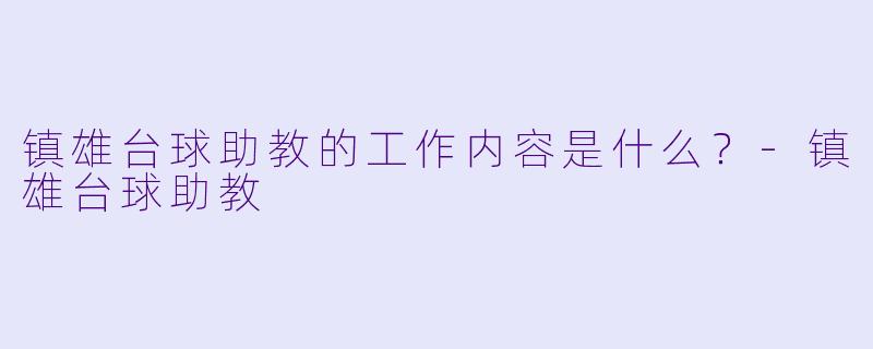 镇雄台球助教的工作内容是什么？
