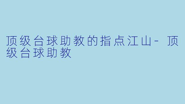 顶级台球助教的指点江山-顶级台球助教