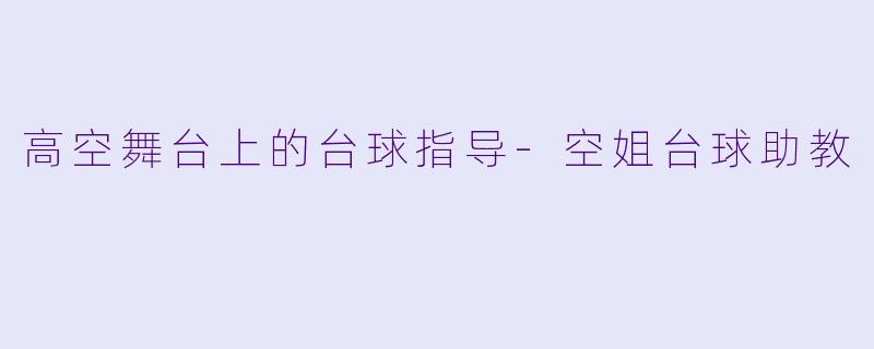 高空舞台上的台球指导-空姐台球助教