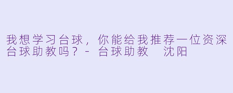 我想学习台球，你能给我推荐一位资深台球助教吗？