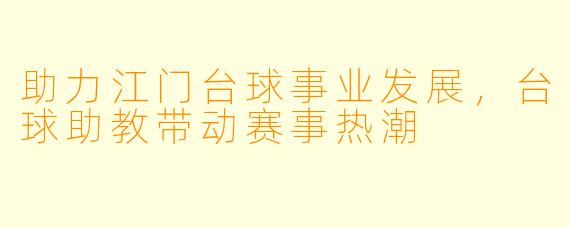 助力江门台球事业发展，台球助教带动赛事热潮