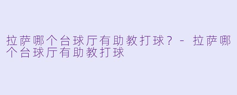 拉萨哪个台球厅有助教打球?
