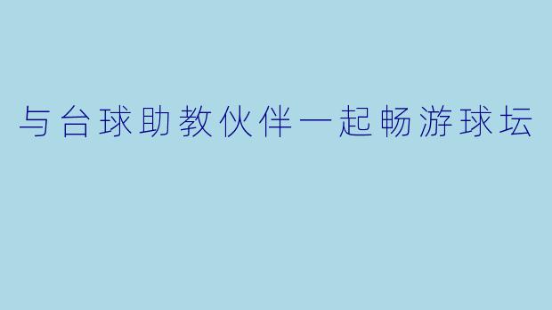 与台球助教伙伴一起畅游球坛