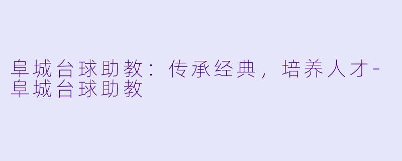 阜城台球助教:传承经典,培养人才