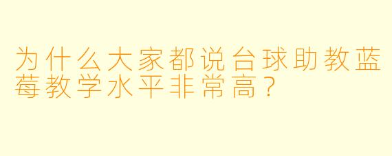 为什么大家都说台球助教蓝莓教学水平非常高？