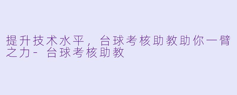 提升技术水平，台球考核助教助你一臂之力-台球考核助教