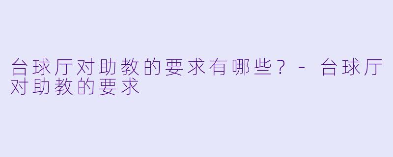 台球厅对助教的要求有哪些？