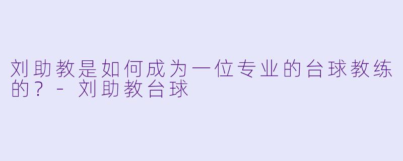 刘助教是如何成为一位专业的台球教练的？